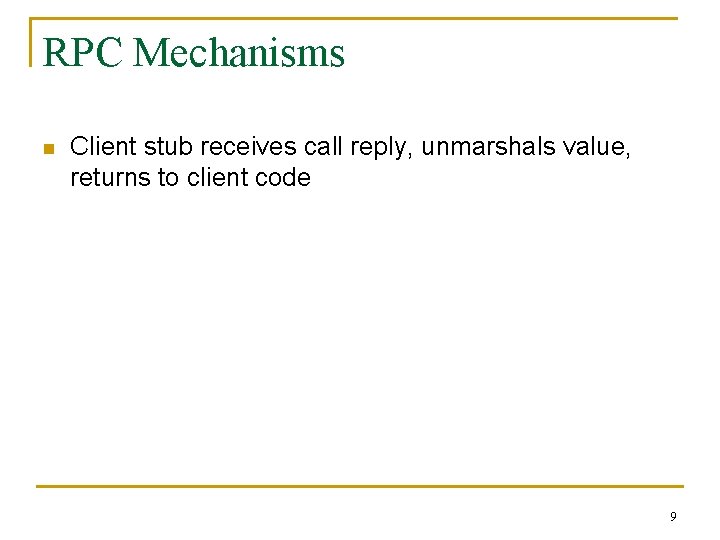 RPC Mechanisms n Client stub receives call reply, unmarshals value, returns to client code