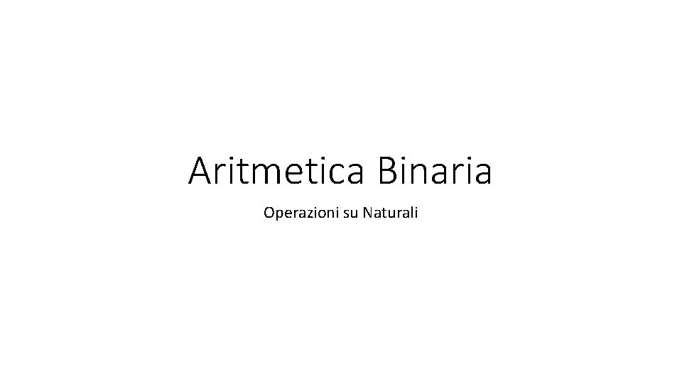 Aritmetica Binaria Operazioni su Naturali 