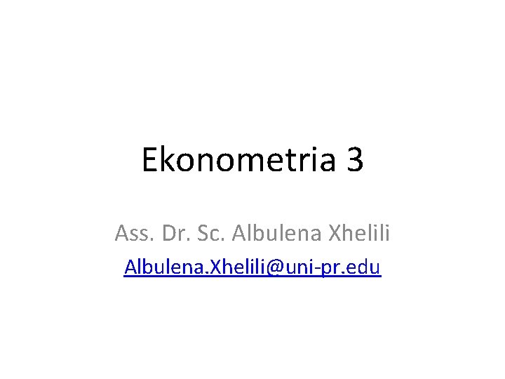 Ekonometria 3 Ass. Dr. Sc. Albulena Xhelili Albulena. Xhelili@uni-pr. edu 