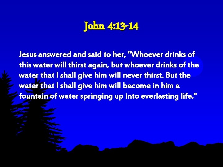 John 4: 13 -14 Jesus answered and said to her, "Whoever drinks of this John 4: 13 -14 Jesus answered and said to her, "Whoever drinks of this