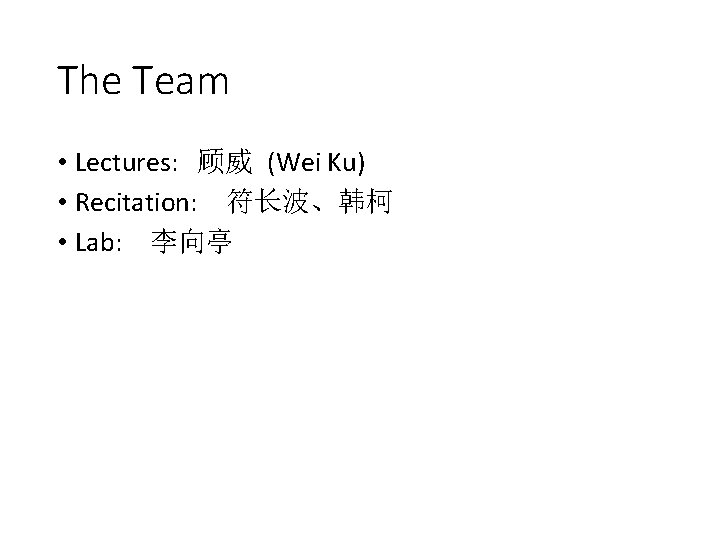 The Team • Lectures: 顾威 (Wei Ku) • Recitation: 　符长波、韩柯 • Lab: 　李向亭 
