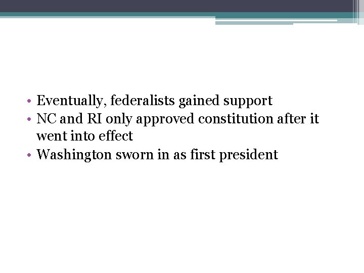  • Eventually, federalists gained support • NC and RI only approved constitution after