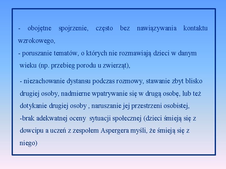 - obojętne spojrzenie, często bez nawiązywania kontaktu wzrokowego, - poruszanie tematów, o których nie