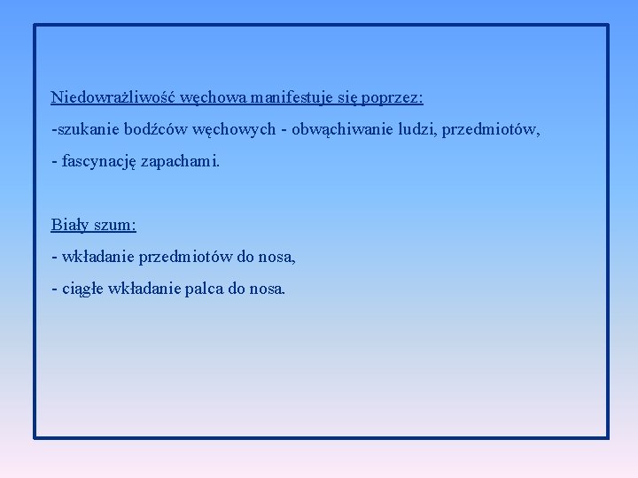 Niedowrażliwość węchowa manifestuje się poprzez: -szukanie bodźców węchowych - obwąchiwanie ludzi, przedmiotów, - fascynację