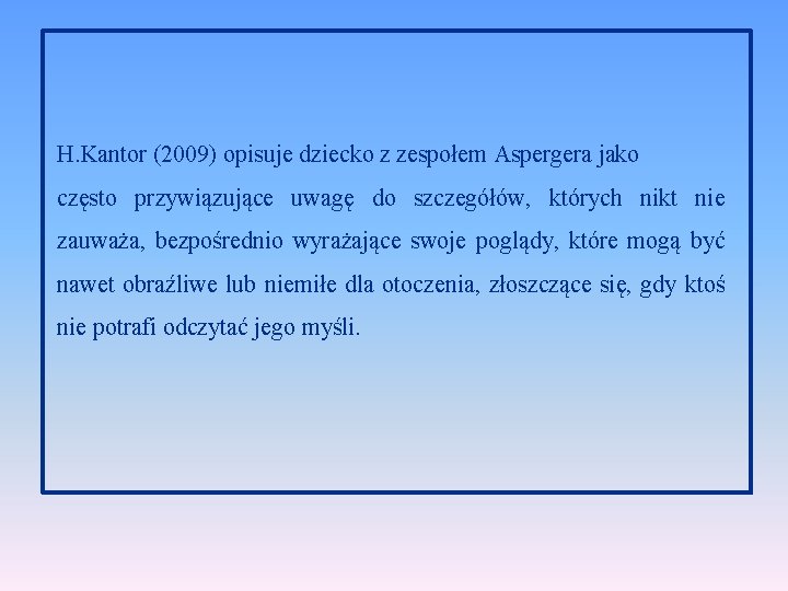 H. Kantor (2009) opisuje dziecko z zespołem Aspergera jako często przywiązujące uwagę do szczegółów,