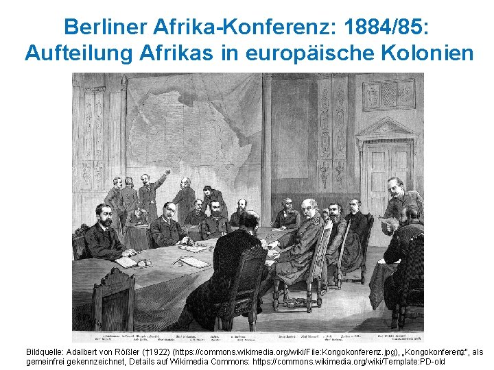 Berliner Afrika-Konferenz: 1884/85: Aufteilung Afrikas in europäische Kolonien Bildquelle: Adalbert von Rößler († 1922)