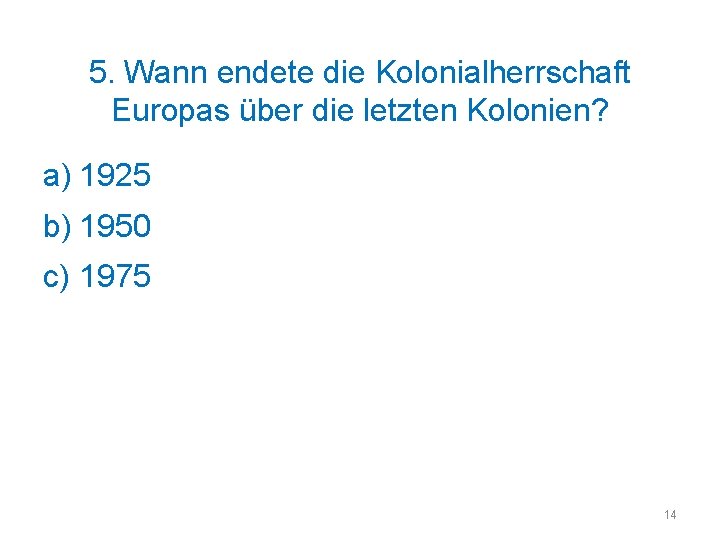 5. Wann endete die Kolonialherrschaft Europas über die letzten Kolonien? a) 1925 b) 1950