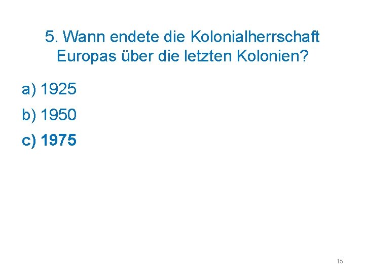 5. Wann endete die Kolonialherrschaft Europas über die letzten Kolonien? a) 1925 b) 1950