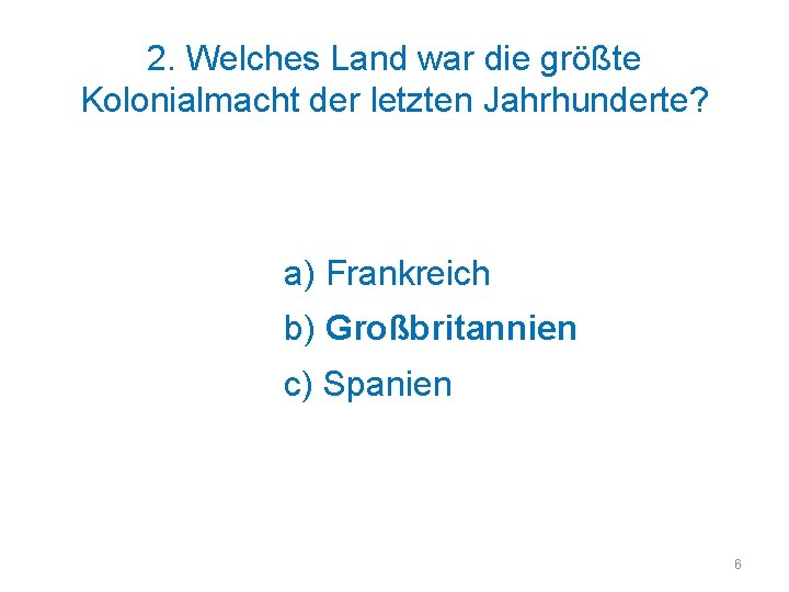 2. Welches Land war die größte Kolonialmacht der letzten Jahrhunderte? a) Frankreich b) Großbritannien