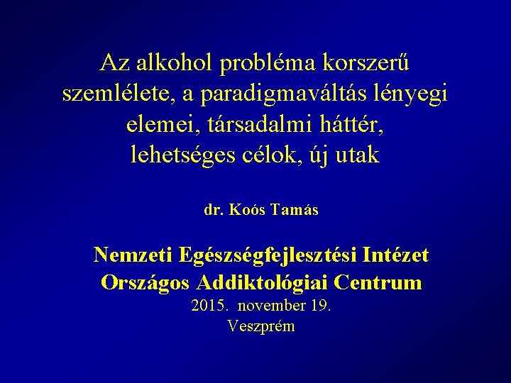 Az alkohol probléma korszerű szemlélete, a paradigmaváltás lényegi elemei, társadalmi háttér, lehetséges célok, új