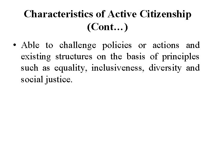 Characteristics of Active Citizenship (Cont…) • Able to challenge policies or actions and existing