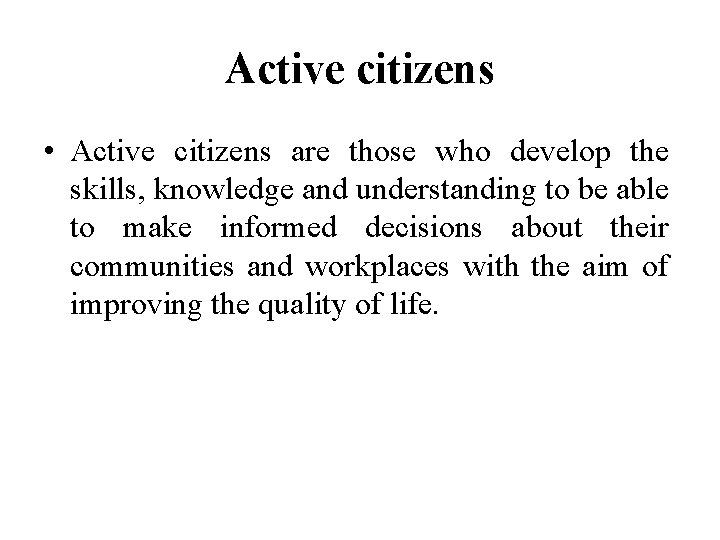 Active citizens • Active citizens are those who develop the skills, knowledge and understanding