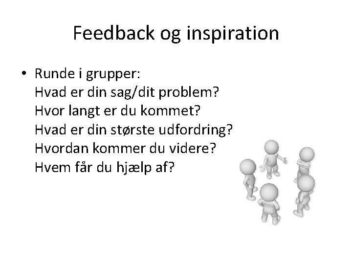 Feedback og inspiration • Runde i grupper: Hvad er din sag/dit problem? Hvor langt