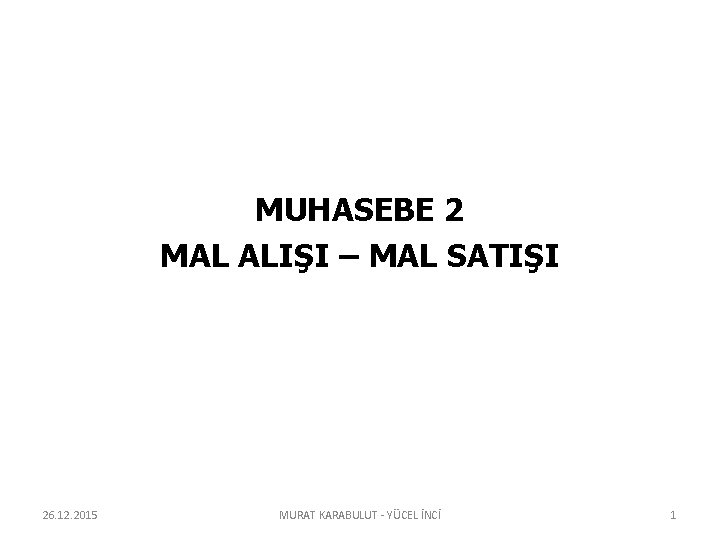 MUHASEBE 2 MAL ALIŞI – MAL SATIŞI 26. 12. 2015 MURAT KARABULUT - YÜCEL