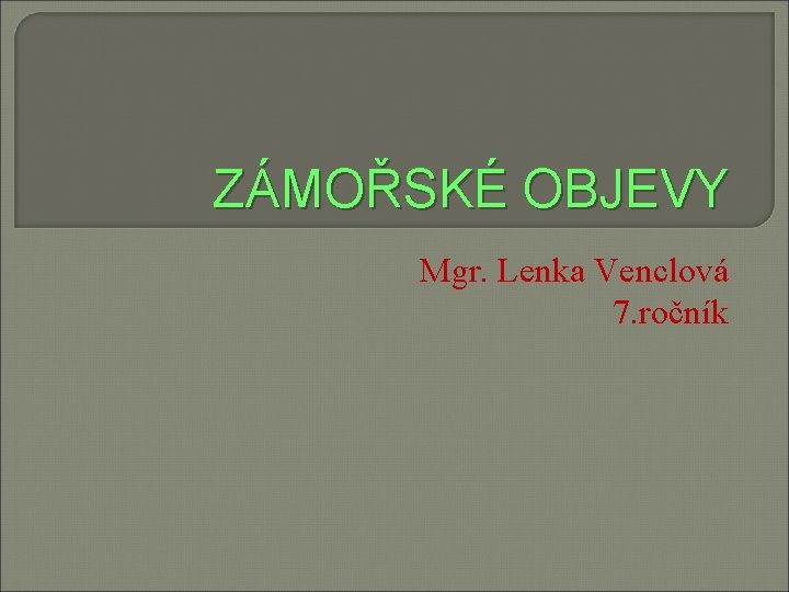 ZÁMOŘSKÉ OBJEVY Mgr. Lenka Venclová 7. ročník 