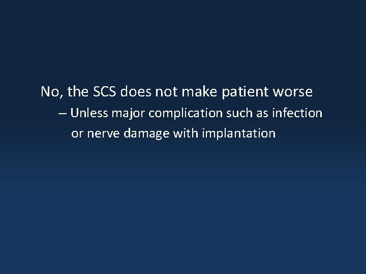 No, the SCS does not make patient worse – Unless major complication such as