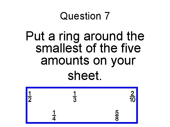 Question 7 Put a ring around the smallest of the five amounts on your Question 7 Put a ring around the smallest of the five amounts on your