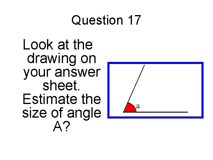 Question 17 Look at the drawing on your answer sheet. Estimate the size of Question 17 Look at the drawing on your answer sheet. Estimate the size of