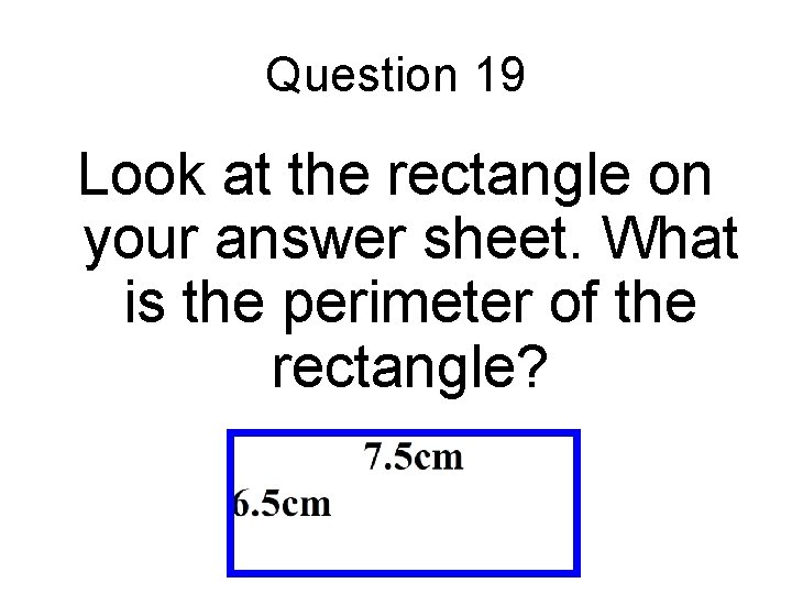 Question 19 Look at the rectangle on your answer sheet. What is the perimeter Question 19 Look at the rectangle on your answer sheet. What is the perimeter