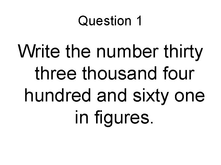 Question 1 Write the number thirty three thousand four hundred and sixty one in Question 1 Write the number thirty three thousand four hundred and sixty one in