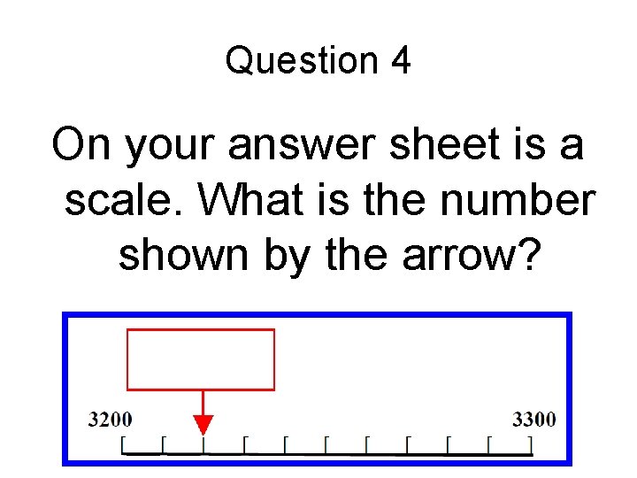 Question 4 On your answer sheet is a scale. What is the number shown Question 4 On your answer sheet is a scale. What is the number shown