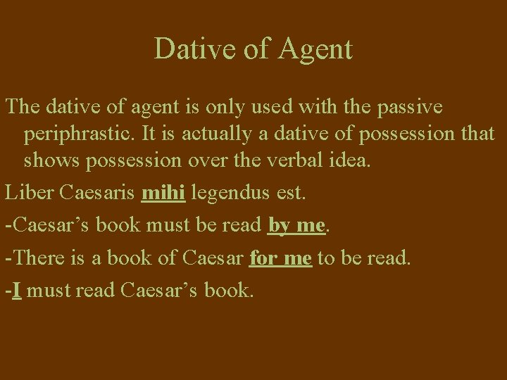 Dative of Agent The dative of agent is only used with the passive periphrastic. Dative of Agent The dative of agent is only used with the passive periphrastic.