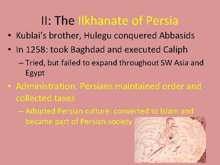 II: The Ilkhanate of Persia • Kublai’s brother, Hulegu conquered Abbasids • In 1258: