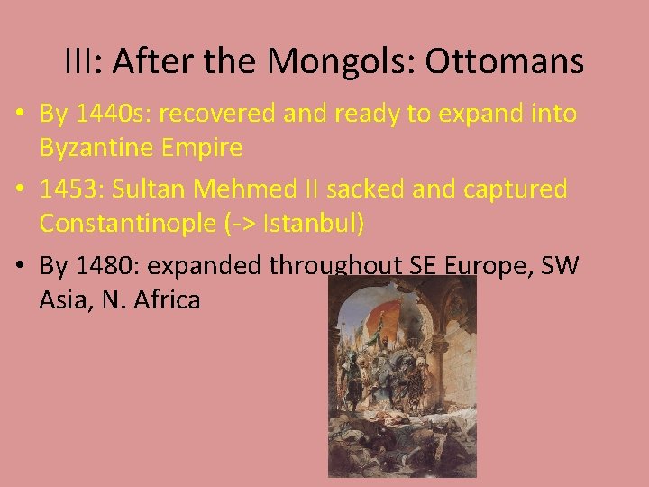 III: After the Mongols: Ottomans • By 1440 s: recovered and ready to expand