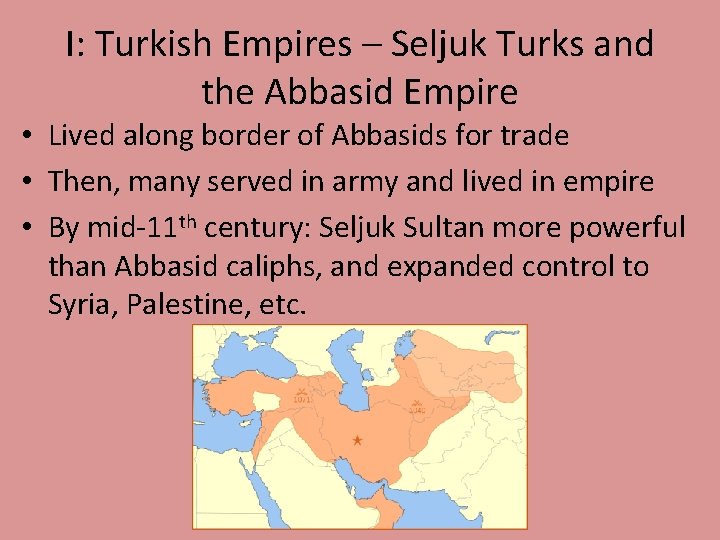 I: Turkish Empires – Seljuk Turks and the Abbasid Empire • Lived along border