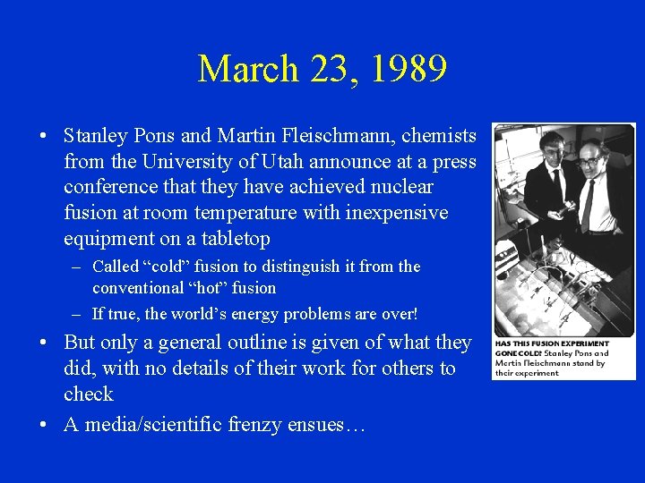 March 23, 1989 • Stanley Pons and Martin Fleischmann, chemists from the University of