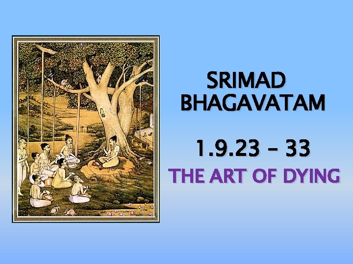 SRIMAD BHAGAVATAM 1. 9. 23 – 33 THE ART OF DYING 