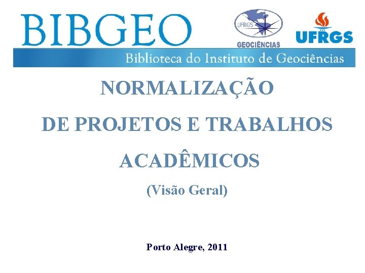 NORMALIZAÇÃO DE PROJETOS E TRABALHOS ACADÊMICOS (Visão Geral) Porto Alegre, 2011 