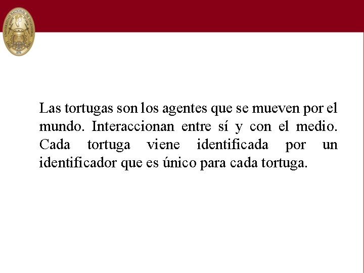 Las tortugas son los agentes que se mueven por el mundo. Interaccionan entre sí