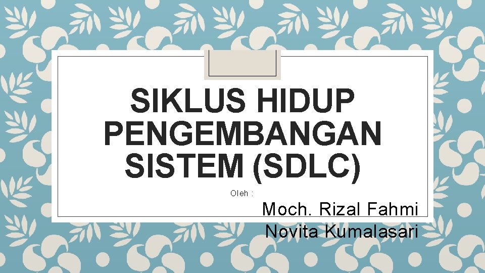SIKLUS HIDUP PENGEMBANGAN SISTEM (SDLC) Oleh : Moch. Rizal Fahmi Novita Kumalasari 