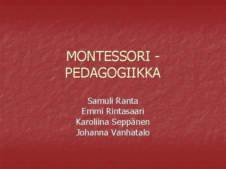 MONTESSORI PEDAGOGIIKKA Samuli Ranta Emmi Rintasaari Karoliina Seppänen Johanna Vanhatalo 