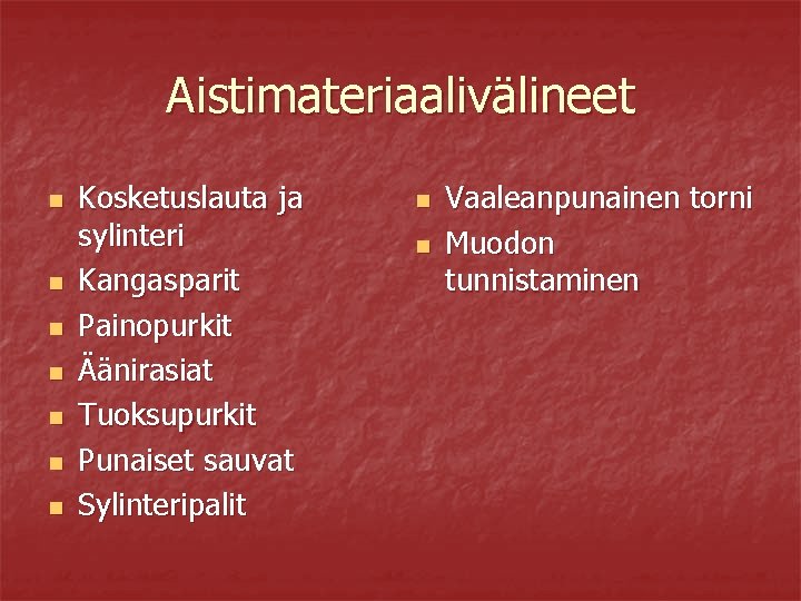 Aistimateriaalivälineet n n n n Kosketuslauta ja sylinteri Kangasparit Painopurkit Äänirasiat Tuoksupurkit Punaiset sauvat