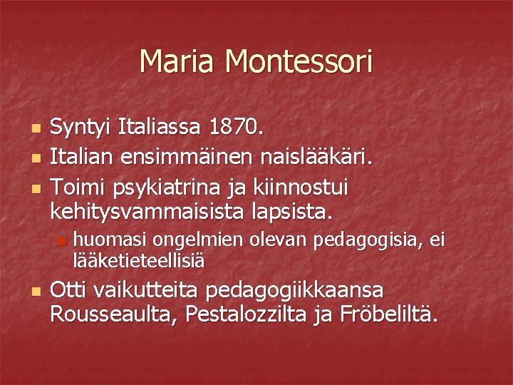 Maria Montessori n n n Syntyi Italiassa 1870. Italian ensimmäinen naislääkäri. Toimi psykiatrina ja