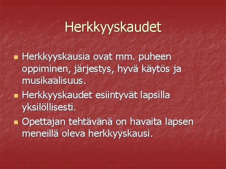 Herkkyyskaudet n n n Herkkyyskausia ovat mm. puheen oppiminen, järjestys, hyvä käytös ja musikaalisuus.