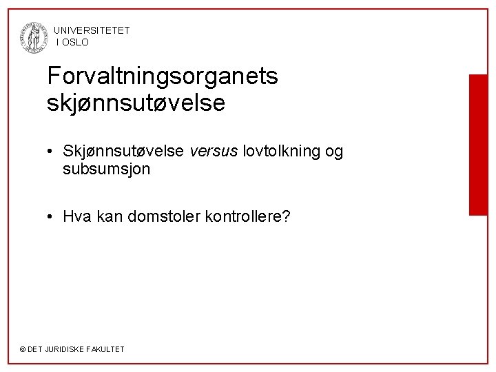 UNIVERSITETET I OSLO Forvaltningsorganets skjønnsutøvelse • Skjønnsutøvelse versus lovtolkning og subsumsjon • Hva kan