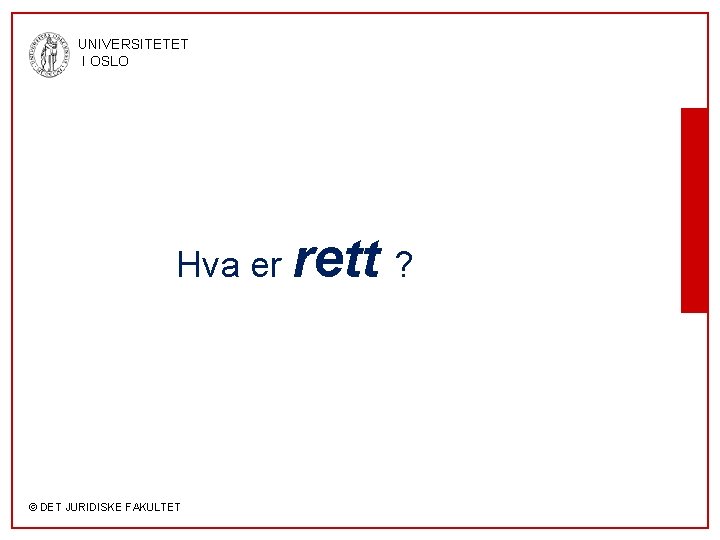 UNIVERSITETET I OSLO Hva er rett ? © DET JURIDISKE FAKULTET 