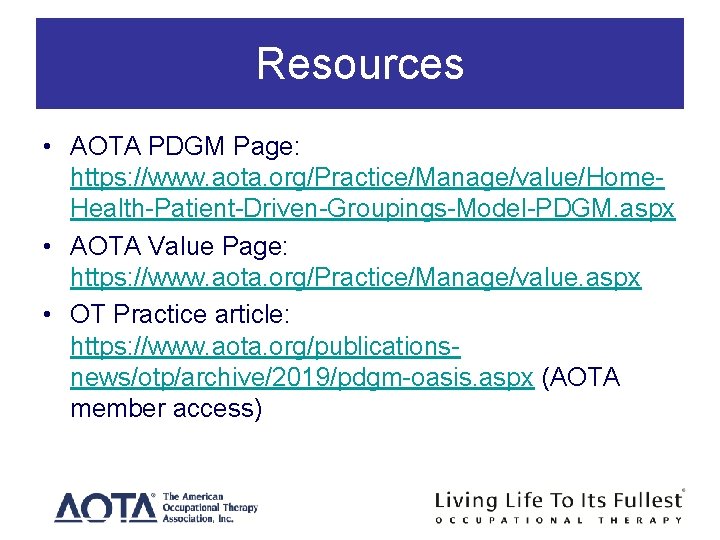Resources • AOTA PDGM Page: https: //www. aota. org/Practice/Manage/value/Home. Health-Patient-Driven-Groupings-Model-PDGM. aspx • AOTA Value Resources • AOTA PDGM Page: https: //www. aota. org/Practice/Manage/value/Home. Health-Patient-Driven-Groupings-Model-PDGM. aspx • AOTA Value