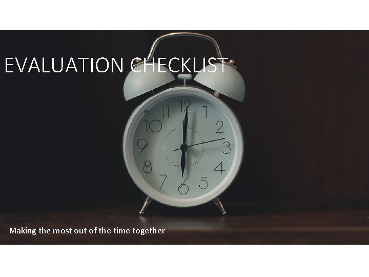 EVALUATION CHECKLIST Making the most out of the time together EVALUATION CHECKLIST Making the most out of the time together