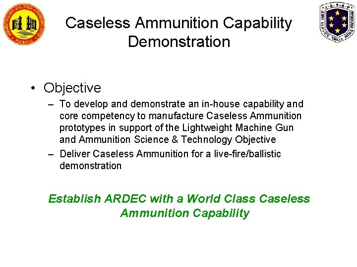 Caseless Ammunition Capability Demonstration • Objective – To develop and demonstrate an in-house capability Caseless Ammunition Capability Demonstration • Objective – To develop and demonstrate an in-house capability