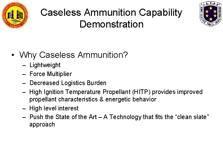 Caseless Ammunition Capability Demonstration • Why Caseless Ammunition? – – Lightweight Force Multiplier Decreased Caseless Ammunition Capability Demonstration • Why Caseless Ammunition? – – Lightweight Force Multiplier Decreased