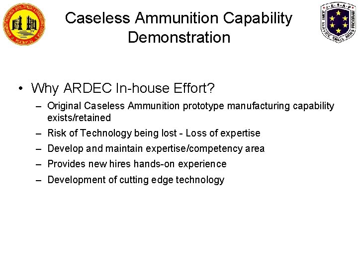 Caseless Ammunition Capability Demonstration • Why ARDEC In-house Effort? – Original Caseless Ammunition prototype Caseless Ammunition Capability Demonstration • Why ARDEC In-house Effort? – Original Caseless Ammunition prototype