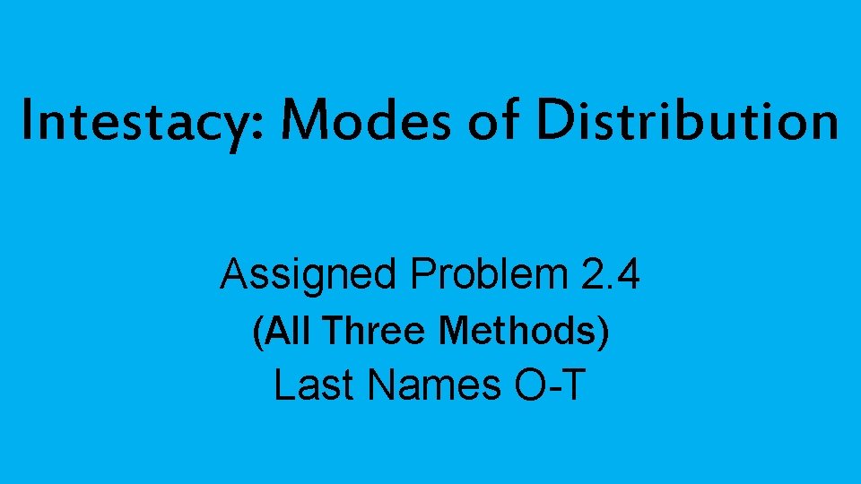 Intestacy: Modes of Distribution Assigned Problem 2. 4 (All Three Methods) Last Names O-T