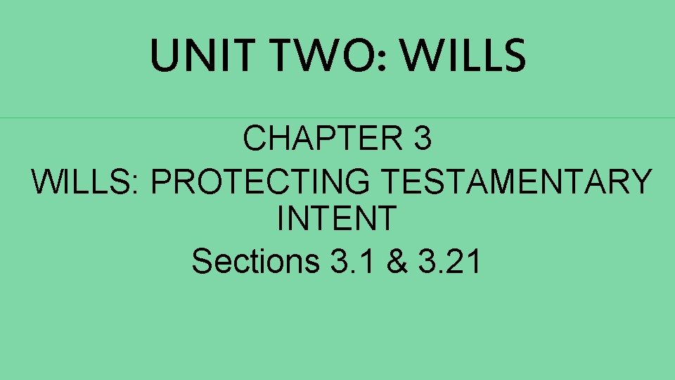 UNIT TWO: WILLS CHAPTER 3 WILLS: PROTECTING TESTAMENTARY INTENT Sections 3. 1 & 3.