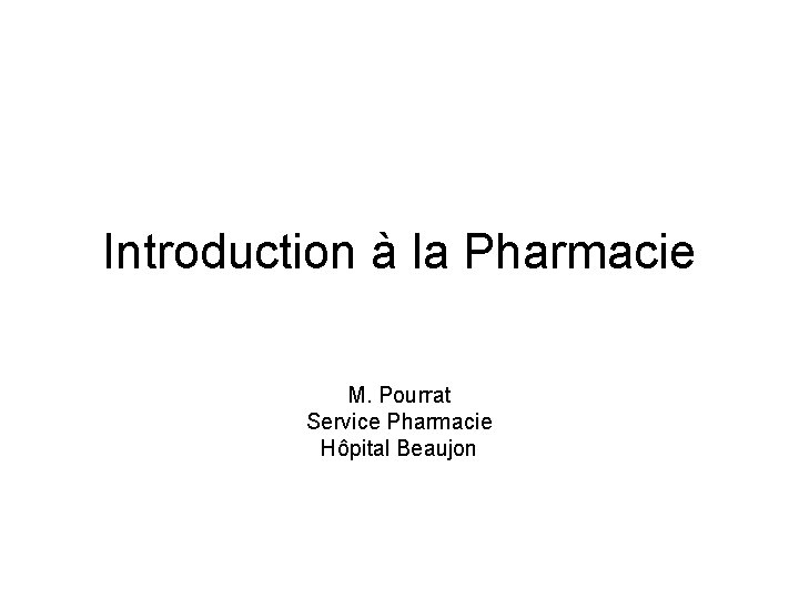 Introduction à la Pharmacie M. Pourrat Service Pharmacie Hôpital Beaujon 