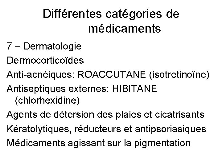 Différentes catégories de médicaments 7 – Dermatologie Dermocorticoïdes Anti-acnéiques: ROACCUTANE (isotretinoïne) Antiseptiques externes: HIBITANE