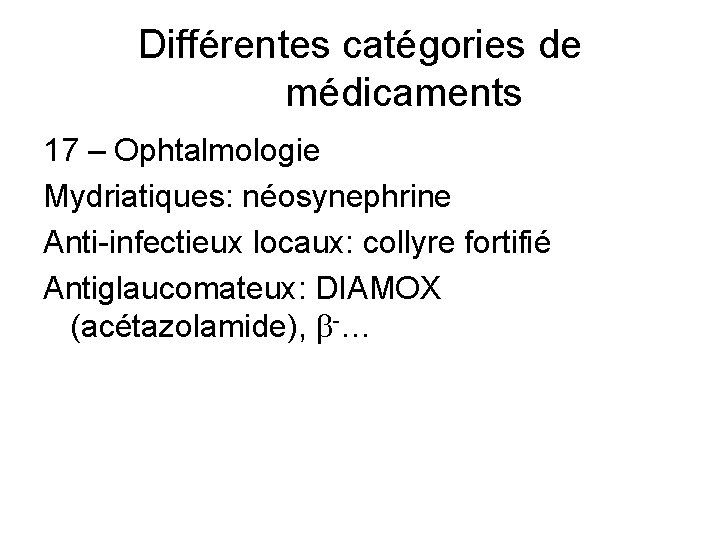 Différentes catégories de médicaments 17 – Ophtalmologie Mydriatiques: néosynephrine Anti-infectieux locaux: collyre fortifié Antiglaucomateux: